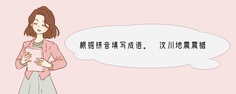 根据拼音填写成语。 汶川地震震撼了中国,而对突如其来的灾难,全国人民万众一心,